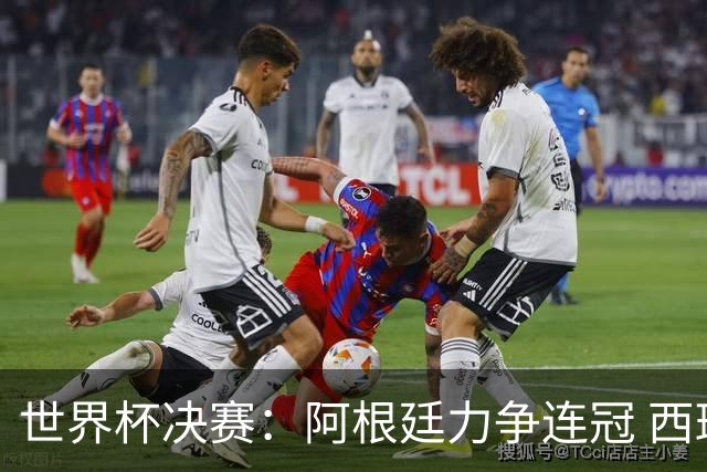 世界杯决赛：阿根廷力争连冠 西班牙求首冠 梅西冲金靴