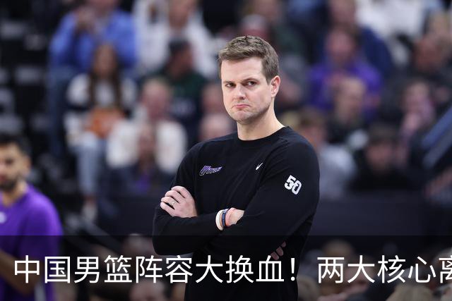 中国男篮阵容大换血！两大核心离队，徐杰张镇麟迎来上位良机