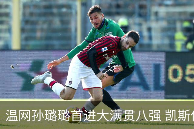 温网孙璐璐首进大满贯八强 凯斯伤退鲍里妮晋级