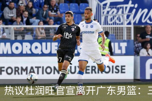 热议杜润旺官宣离开广东男篮：三连冠核心仅剩徐杰胡明轩
