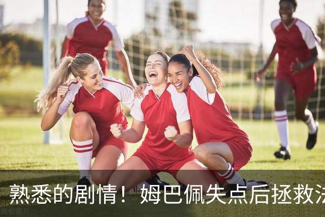 熟悉的剧情！姆巴佩失点后拯救法国 一战狂刷多项纪录