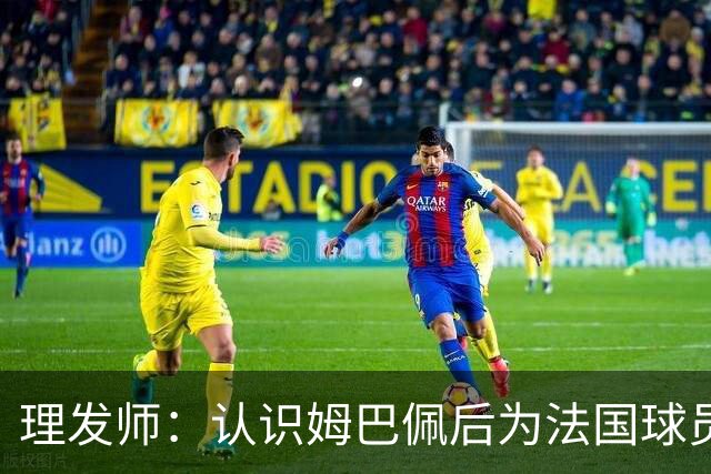 理发师：认识姆巴佩后为法国球员理发，后来他又介绍我去摩洛哥队