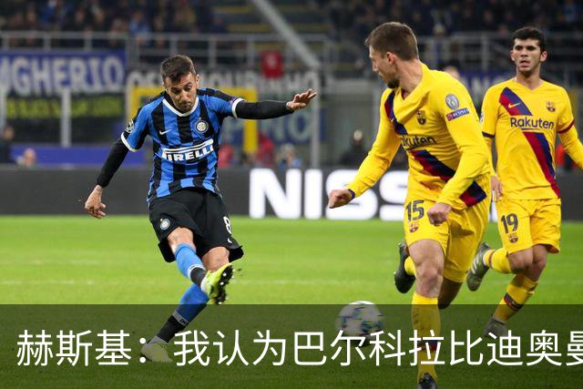 赫斯基：我认为巴尔科拉比迪奥曼德更适配利物浦