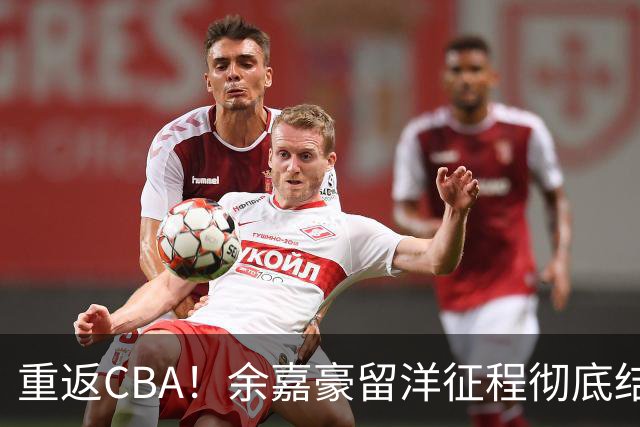 重返CBA！余嘉豪留洋征程彻底结束，浙江男篮阵容全面升级