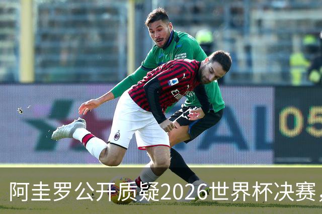 阿圭罗公开质疑2026世界杯决赛，阿根廷输球背后藏着多少问号