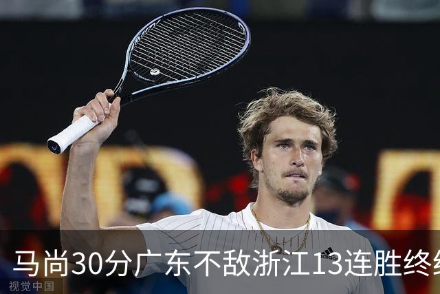 马尚30分广东不敌浙江13连胜终结 余嘉豪20分